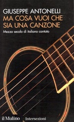 Giuseppe Antonelli.Ma cosa vuoi che sia una canzone. Mezzo secolo di italiano cantato